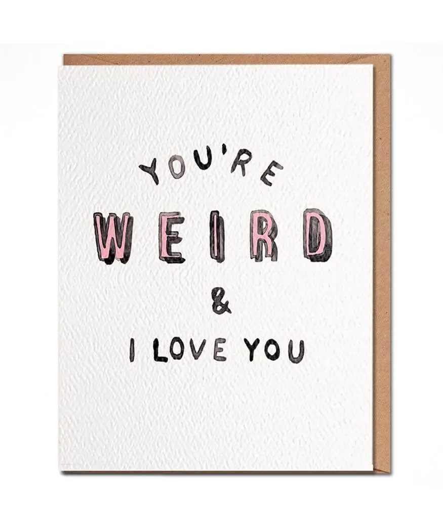 You're Weird & I Love You Card